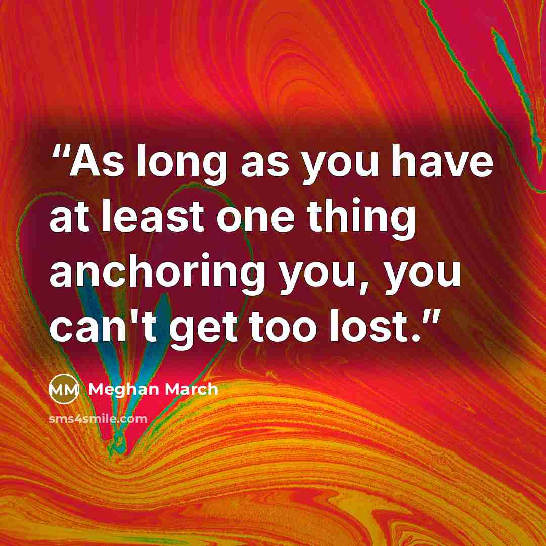 “As long as you have at least one thing anchoring you, you can't get too lost.” quote by Meghan March