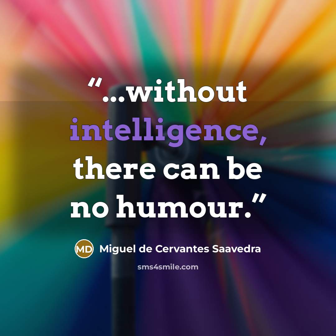 “...without intelligence, there can be no humour.” quote by Miguel de Cervantes Saavedra