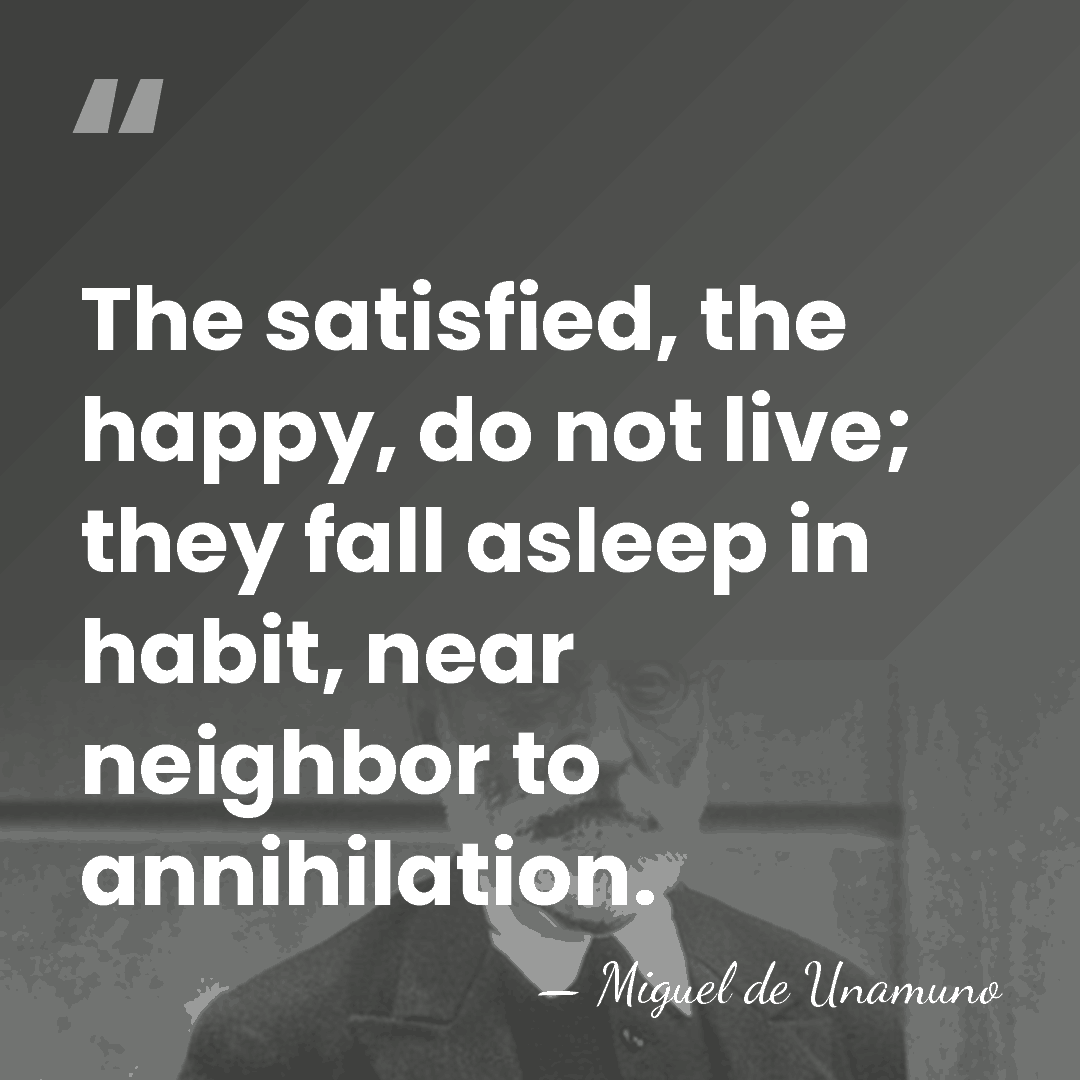 The satisfied, the happy, do not live; they fall asleep in habit,&hellip; - Miguel de Unamuno