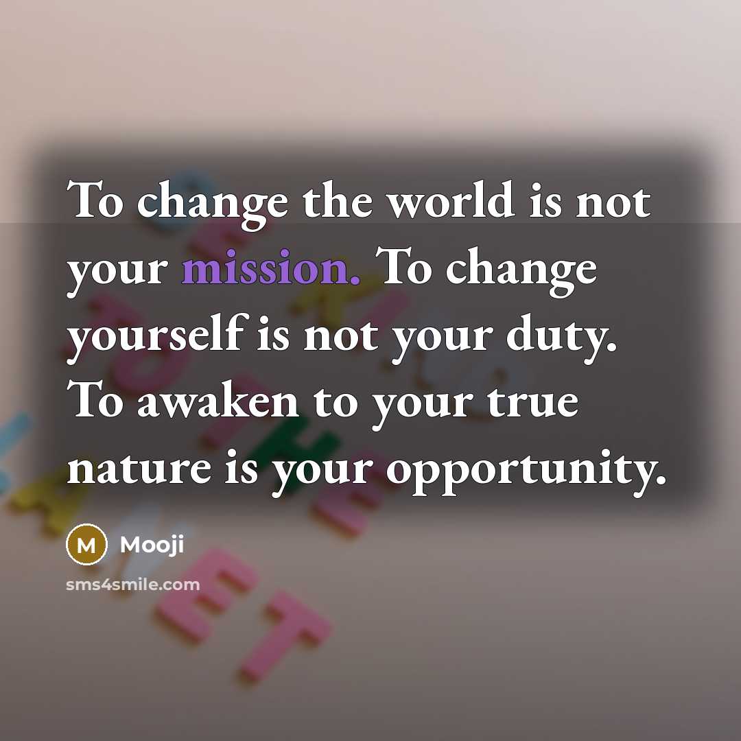 “To change the world is not your mission. To change…” quote by Mooji