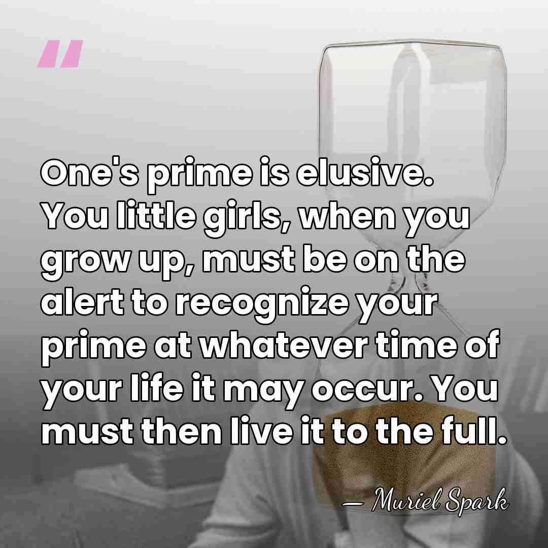 One's prime is elusive. You little girls, when you grow up, must&hellip; - Muriel Spark