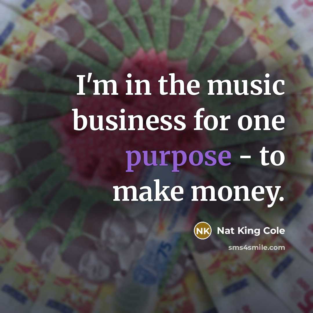 “I'm in the music business for one purpose - to…” quote by Nat King Cole