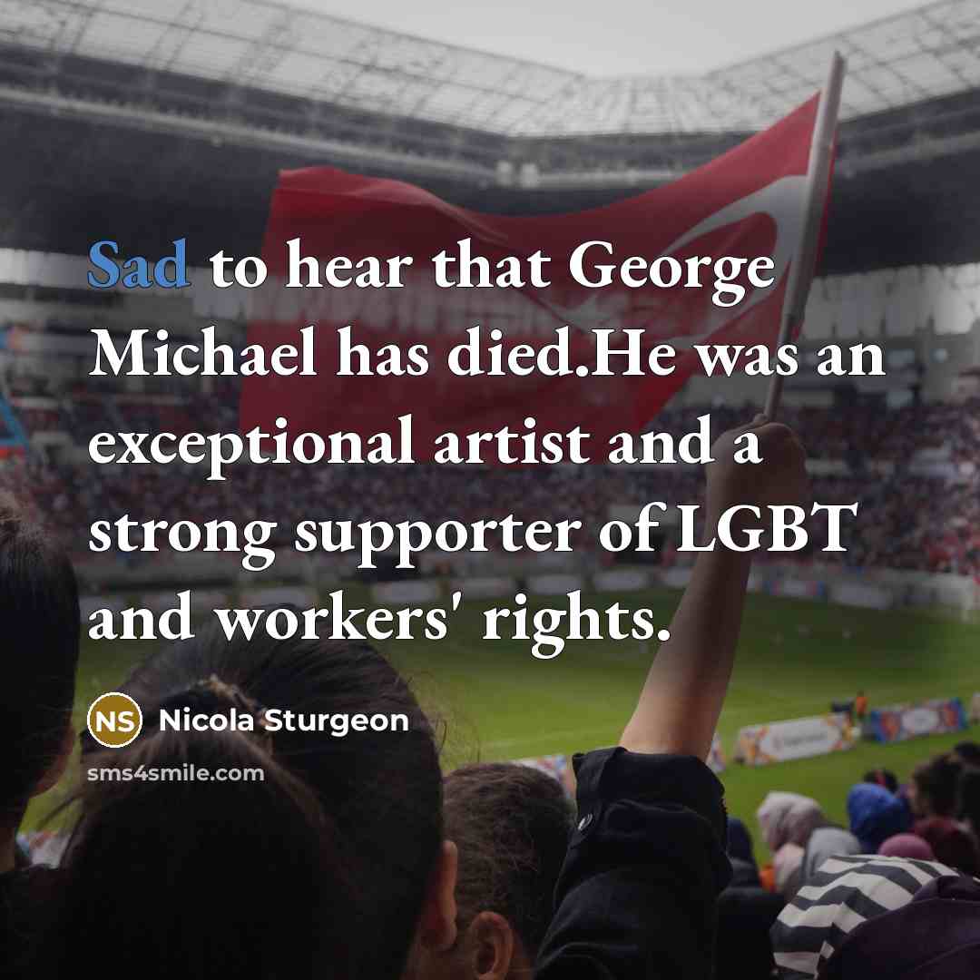“Sad to hear that George Michael has died.He was an…” quote by Nicola Sturgeon