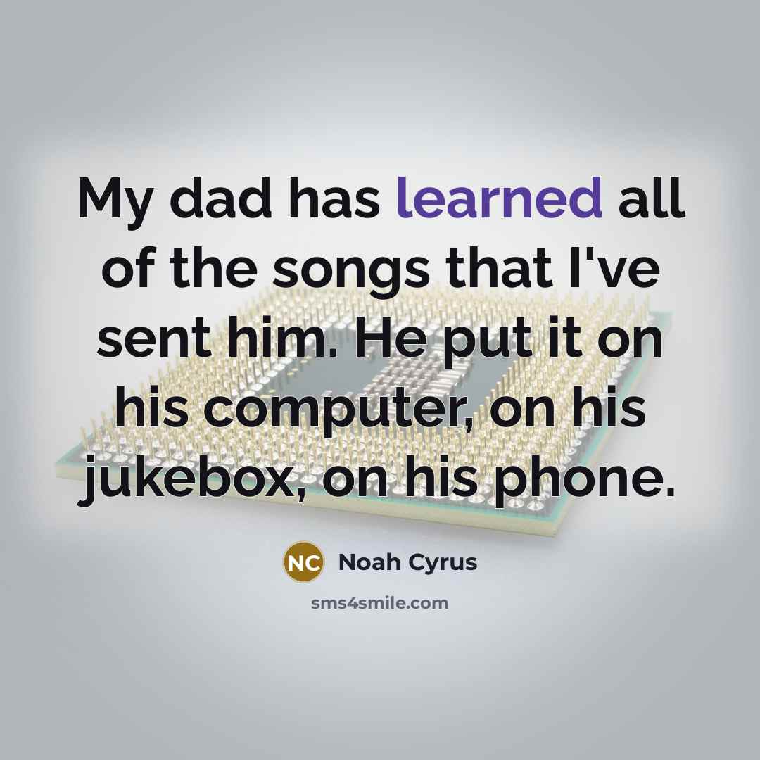 “My dad has learned all of the songs that I've…” quote by Noah Cyrus