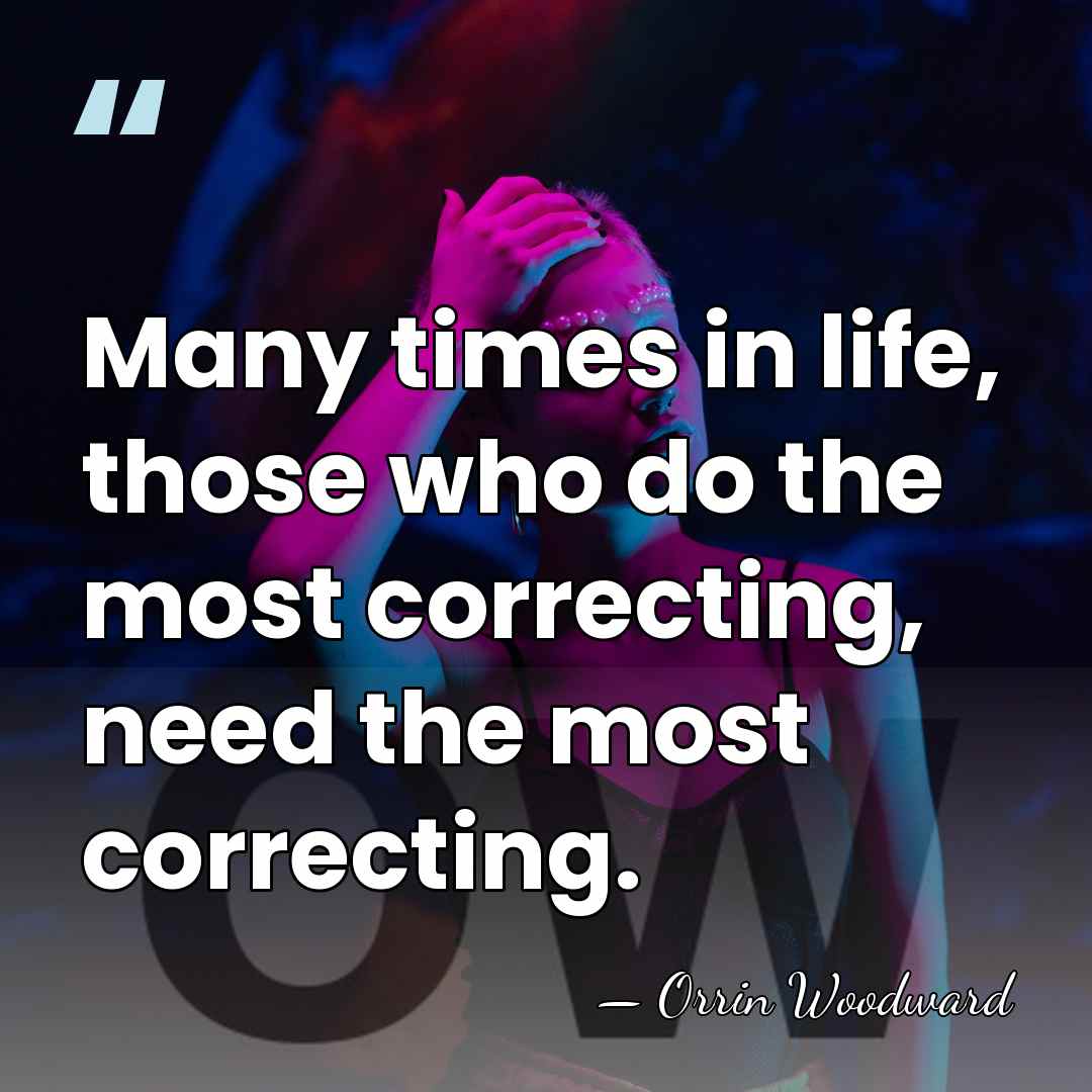 Many times in life, those who do the most correcting, need the&hellip; - Orrin Woodward