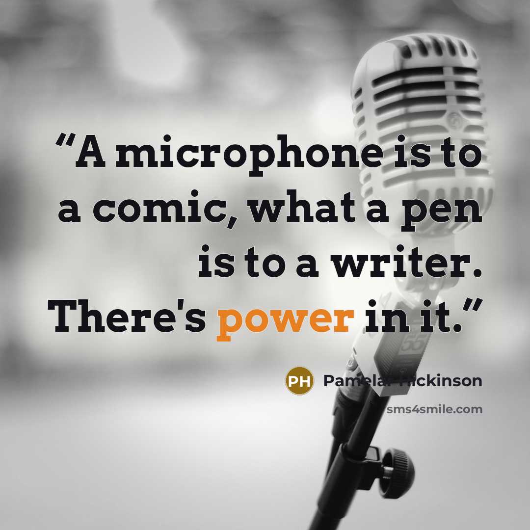 “A microphone is to a comic, what a pen is to a writer. There's power in it.” quote by Pamelar Hickinson