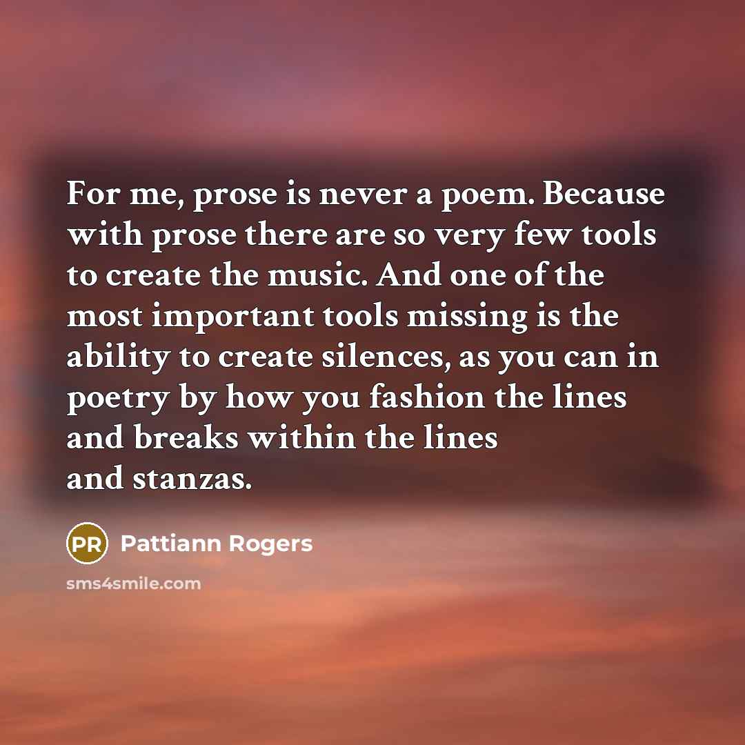 “For me, prose is never a poem. Because with prose…” quote by Pattiann Rogers