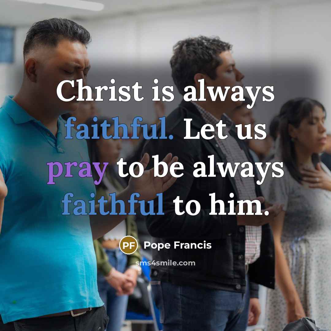 “Christ is always faithful. Let us pray to be always…” quote by Pope Francis