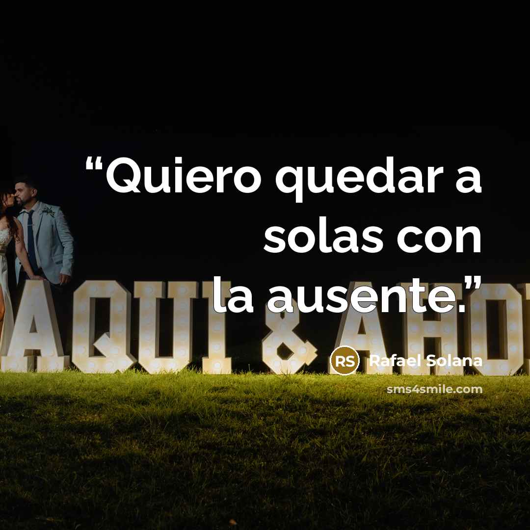 “Quiero quedar a solas con la ausente.” quote by Rafael Solana