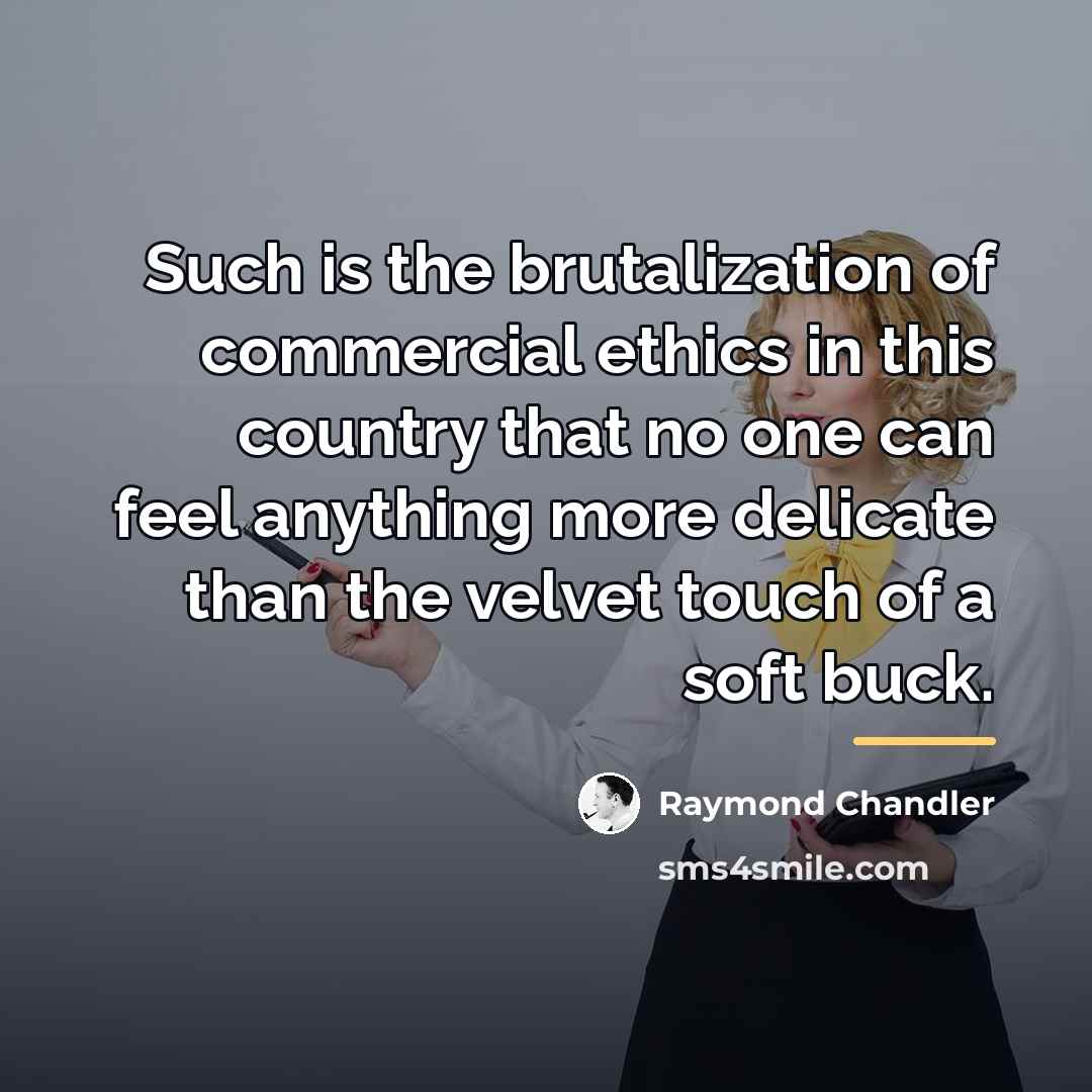 “Such is the brutalization of commercial ethics in this country…” quote by Raymond Chandler