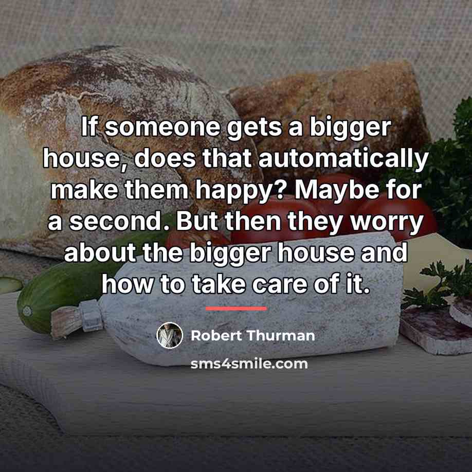 “If someone gets a bigger house, does that automatically make…” quote by Robert Thurman