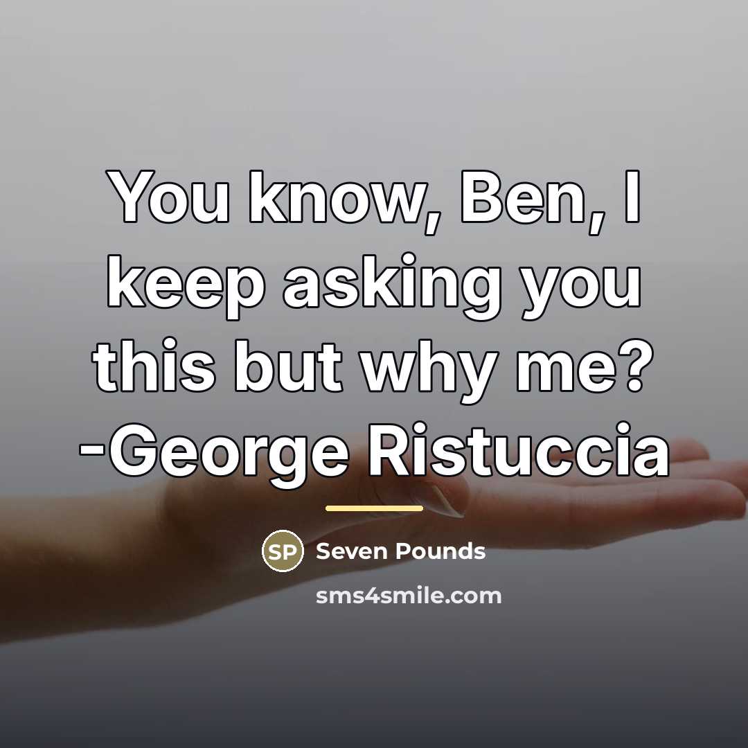 “You know, Ben, I keep asking you this but why…” quote by Seven Pounds