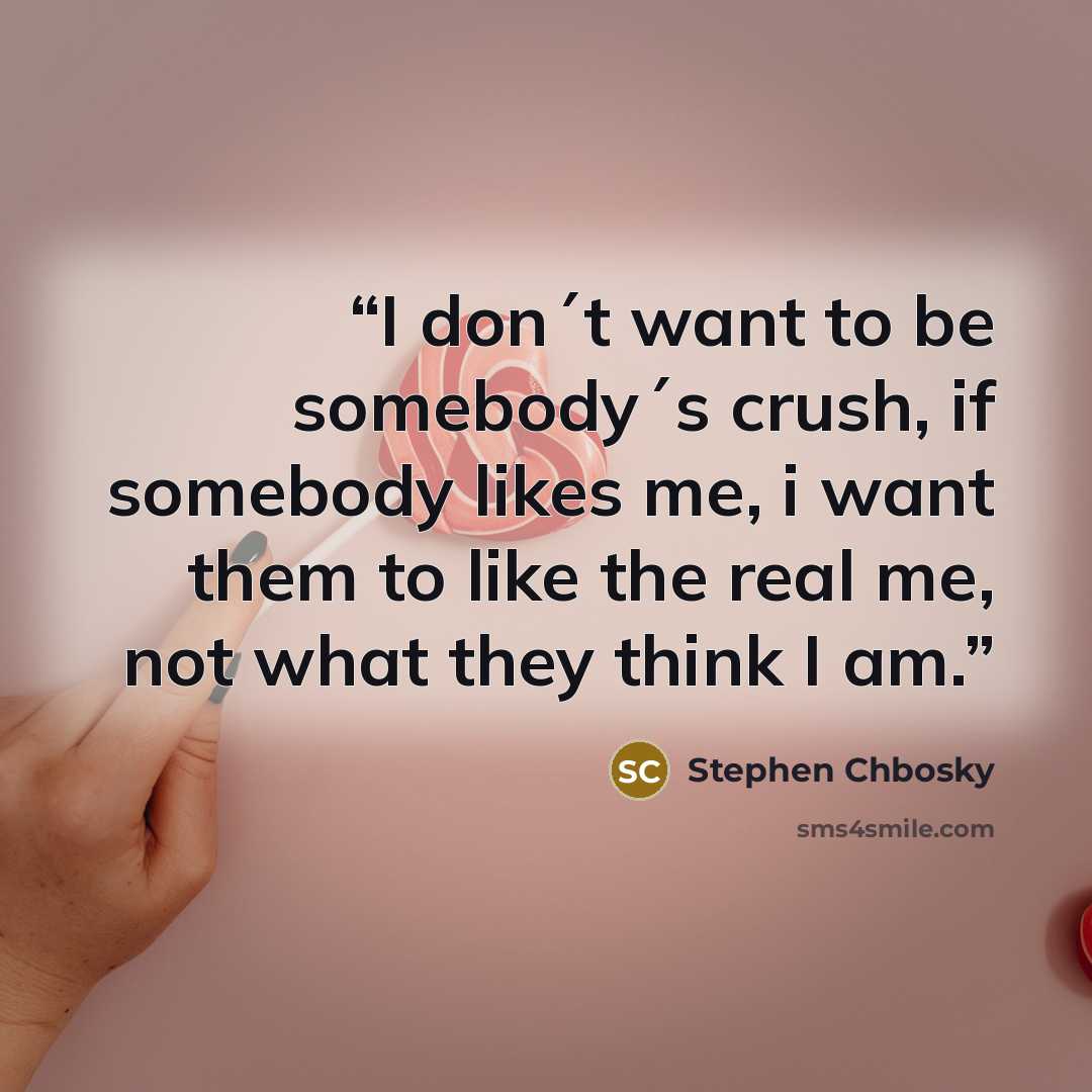 “I don´t want to be somebody´s crush, if somebody likes me, i want them to like the real me, not what they think I am.” quote by Stephen Chbosky