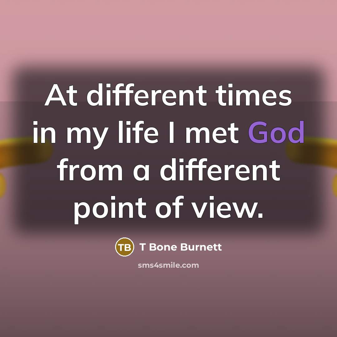 “At different times in my life I met God from…” quote by T Bone Burnett
