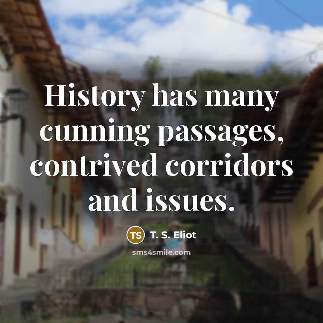“History has many cunning passages, contrived corridors and issues.…” quote by T. S. Eliot