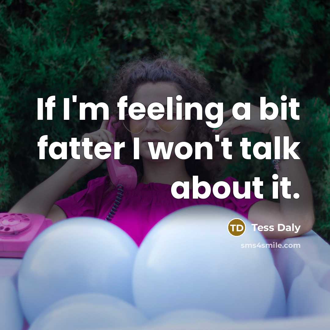 “If I'm feeling a bit fatter I won't talk about…” quote by Tess Daly