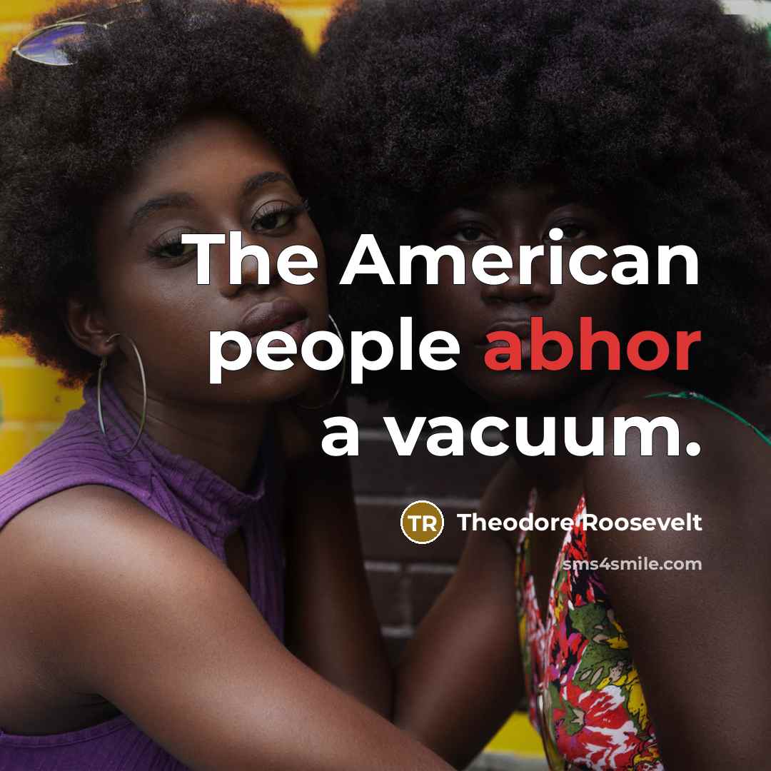 “The American people abhor a vacuum.” quote by Theodore Roosevelt