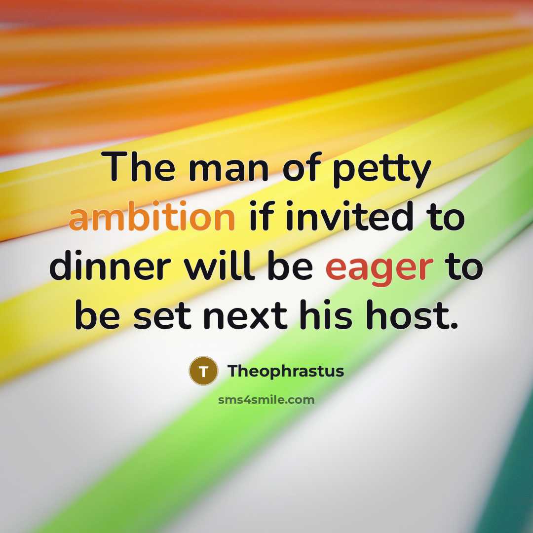 “The man of petty ambition if invited to dinner will…” quote by Theophrastus