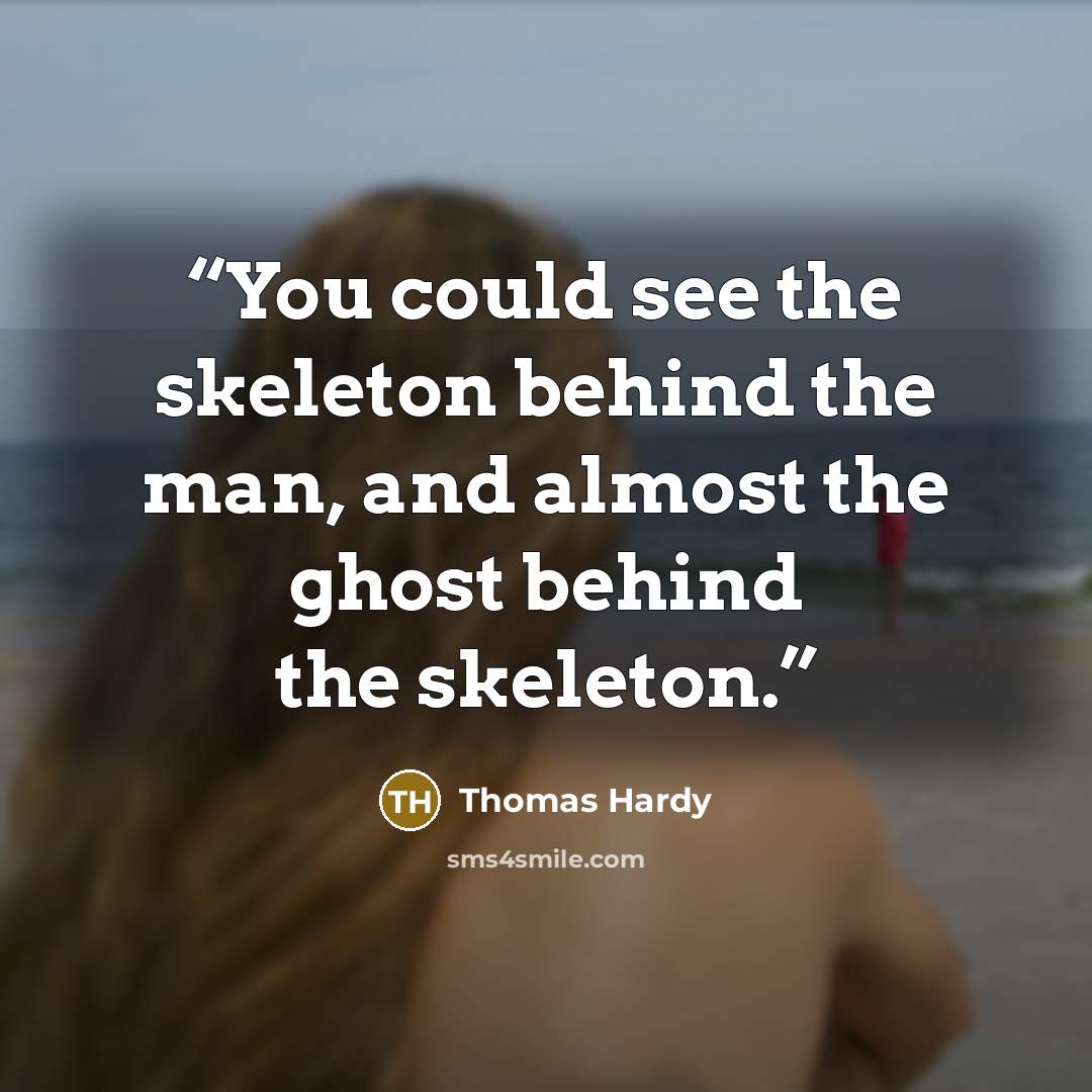 “You could see the skeleton behind the man, and almost the ghost behind the skeleton.” quote by Thomas Hardy