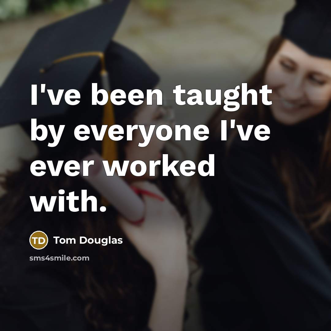 “I've been taught by everyone I've ever worked with.…” quote by Tom Douglas