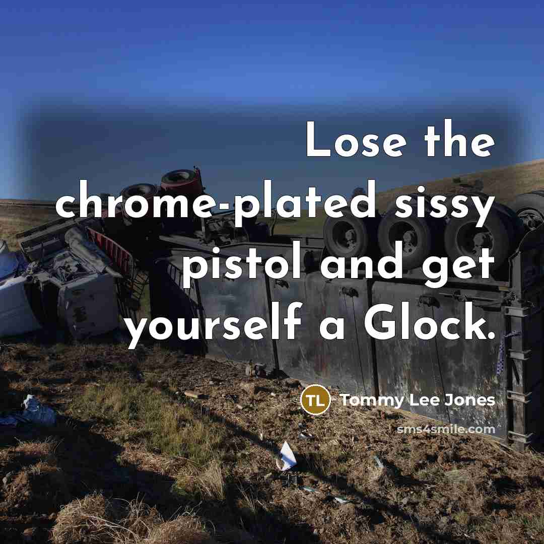 “Lose the chrome-plated sissy pistol and get yourself a Glock.…” quote by Tommy Lee Jones