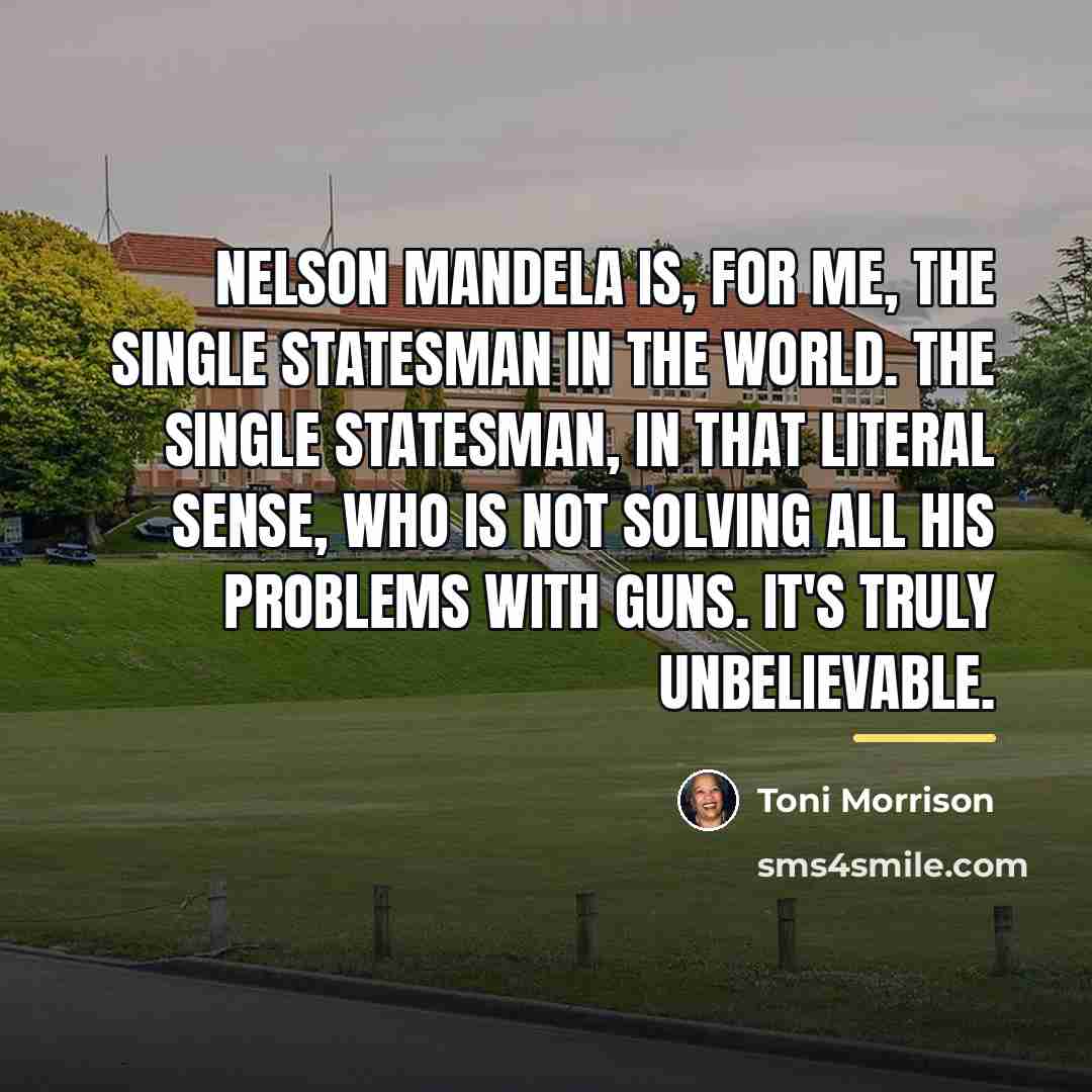 “Nelson Mandela is, for me, the single statesman in the…” quote by Toni Morrison