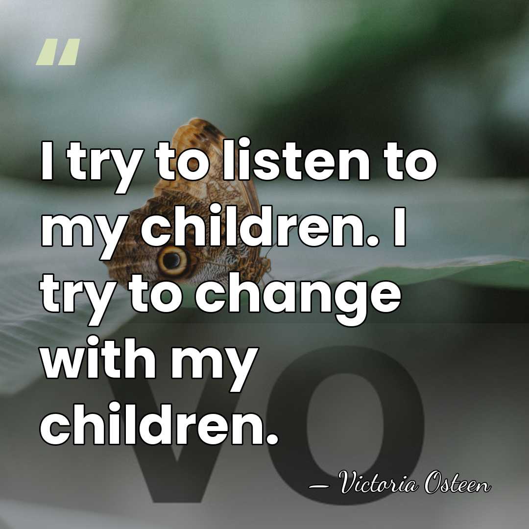 I try to listen to my children. I try to change with&hellip; - Victoria Osteen