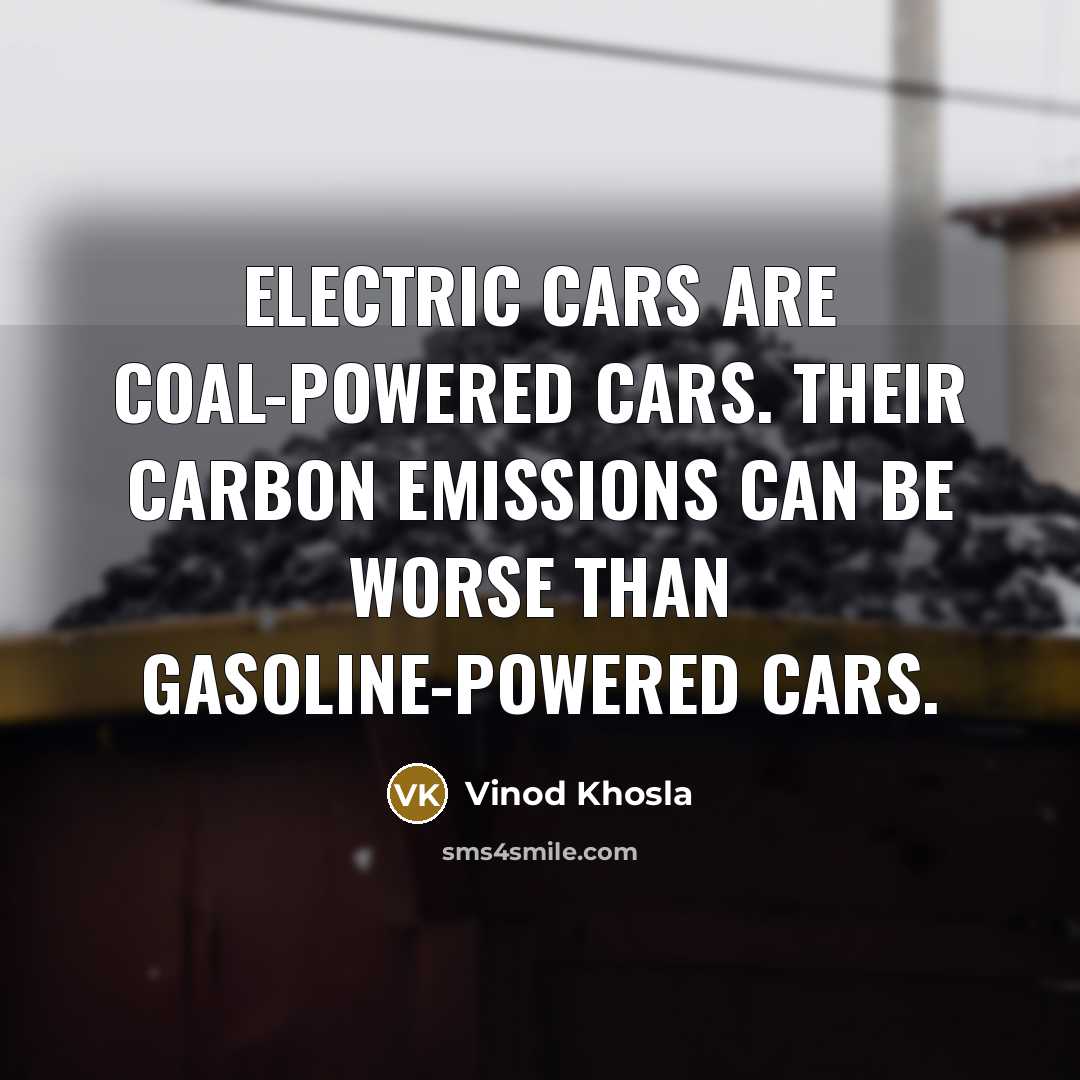 “Electric cars are coal-powered cars. Their carbon emissions can be…” quote by Vinod Khosla