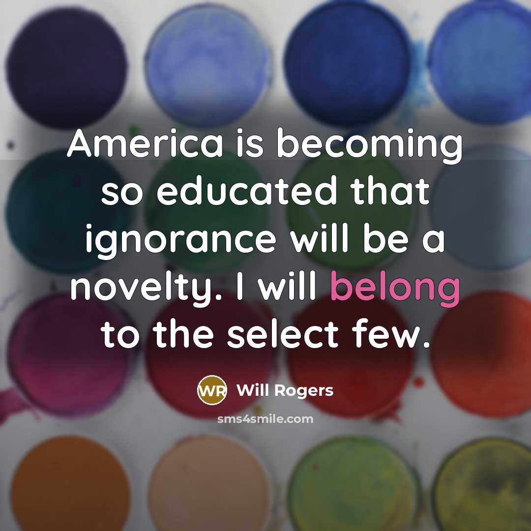 “America is becoming so educated that ignorance will be a…” quote by Will Rogers