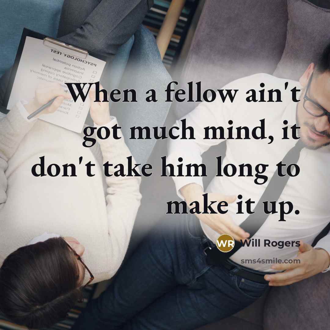 “When a fellow ain't got much mind, it don't take him long to make it up.” quote by Will Rogers