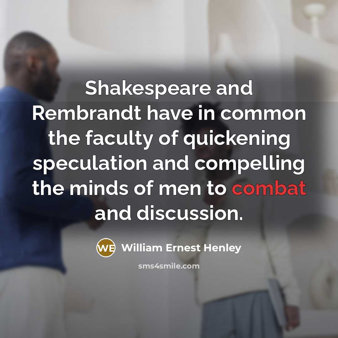 “Shakespeare and Rembrandt have in common the faculty of quickening…” quote by William Ernest Henley