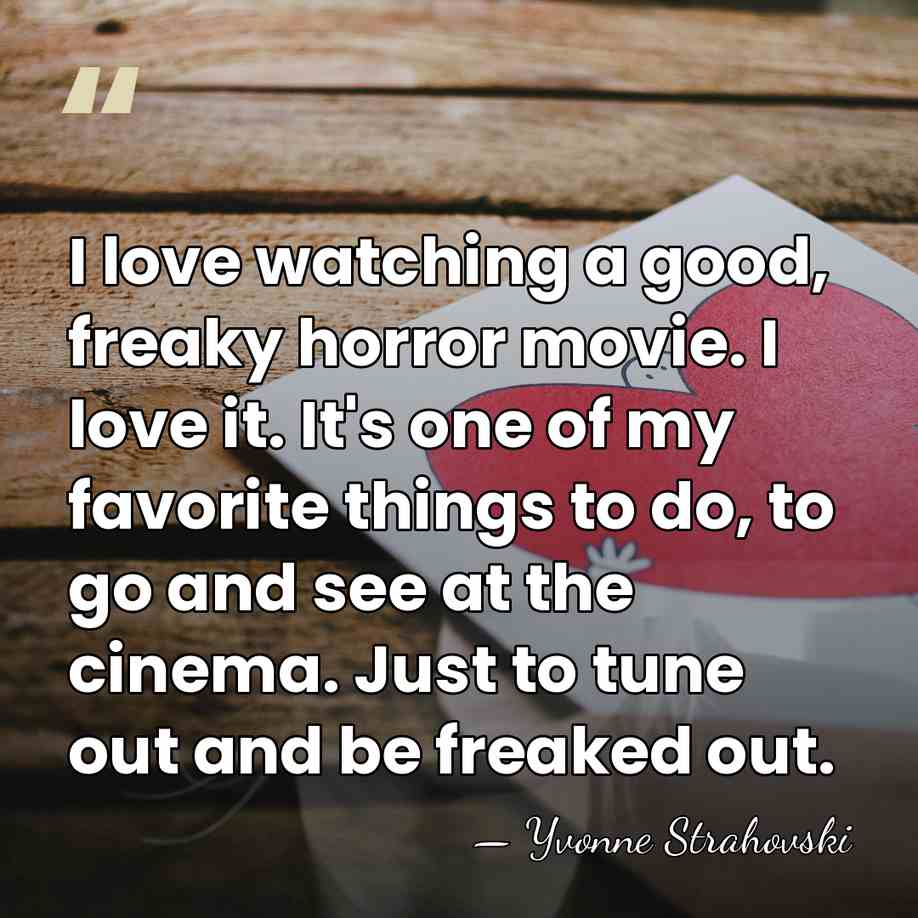 I love watching a good, freaky horror movie. I love it. It's&hellip; - Yvonne Strahovski