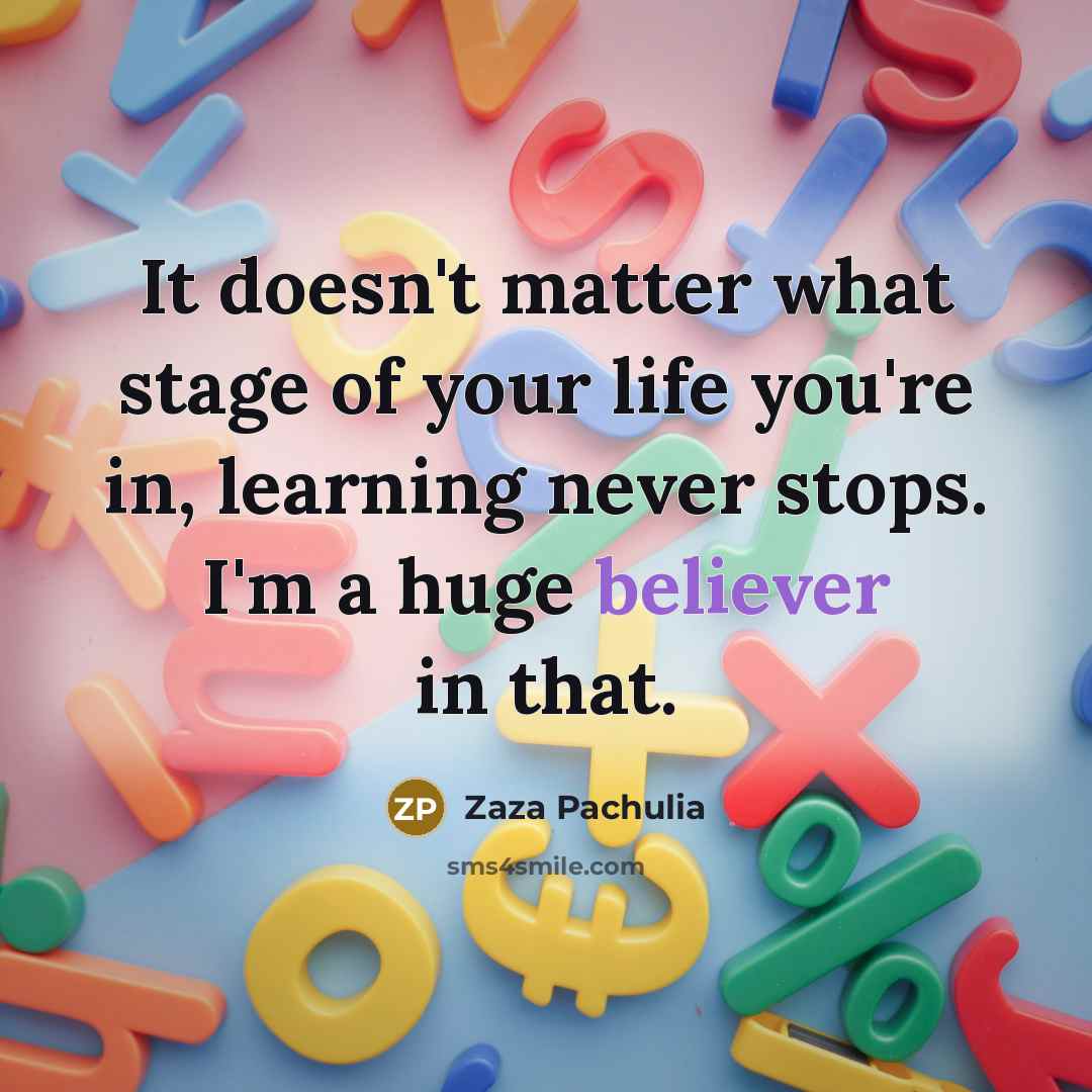 “It doesn't matter what stage of your life you're in, learning never stops. I'm a huge believer in that.” quote by Zaza Pachulia