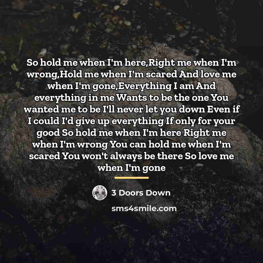 “So hold me when I'm here,Right me when I'm wrong,Hold…” quote by 3 Doors Down