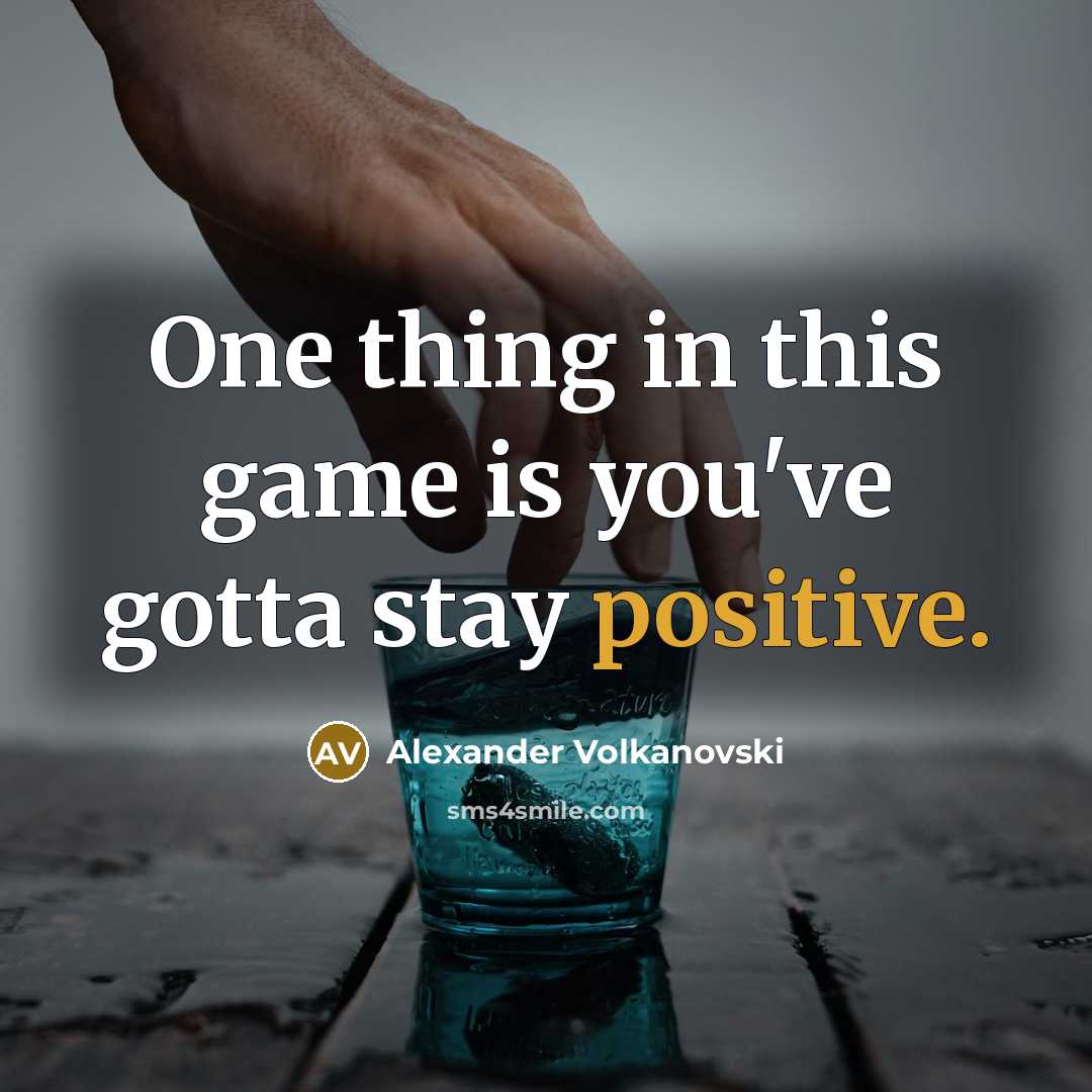 “One thing in this game is you've gotta stay positive.…” quote by Alexander Volkanovski