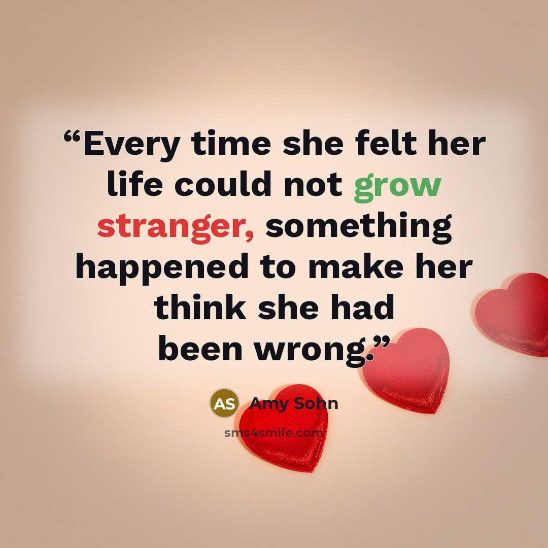 “Every time she felt her life could not grow stranger, something happened to make her think she had been wrong.” quote by Amy Sohn