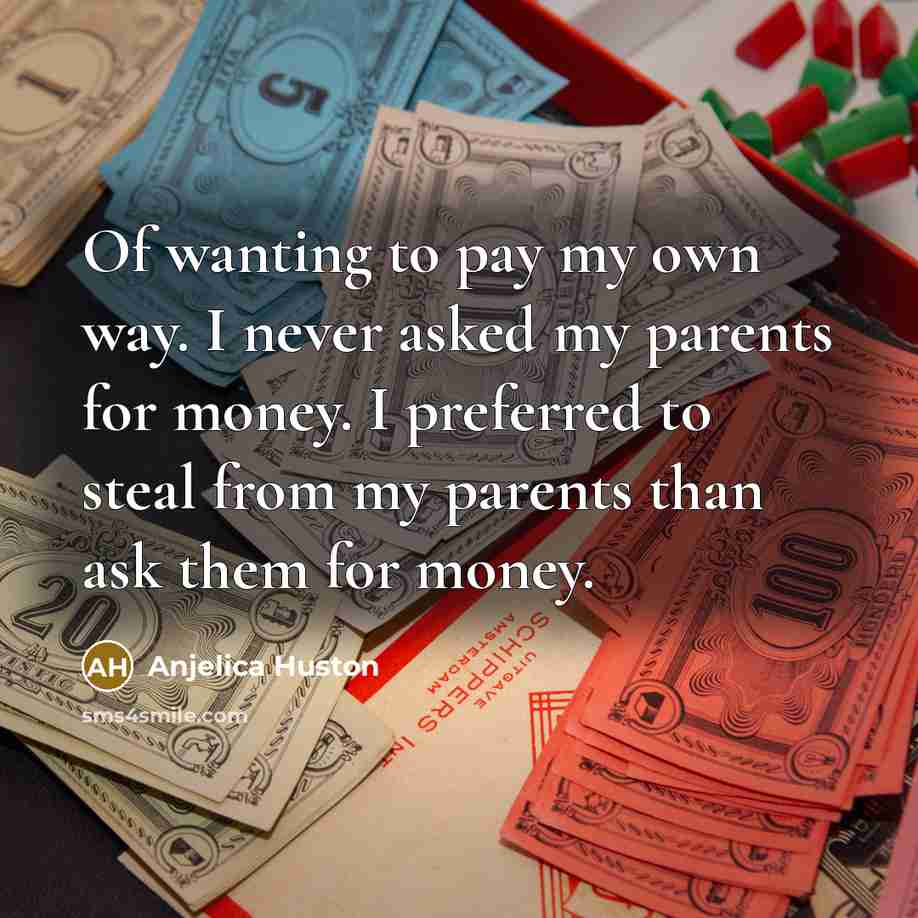 “Of wanting to pay my own way. I never asked…” quote by Anjelica Huston