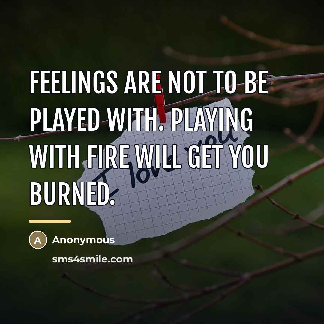 “Feelings are not to be played with. Playing with fire…” quote by Anonymous