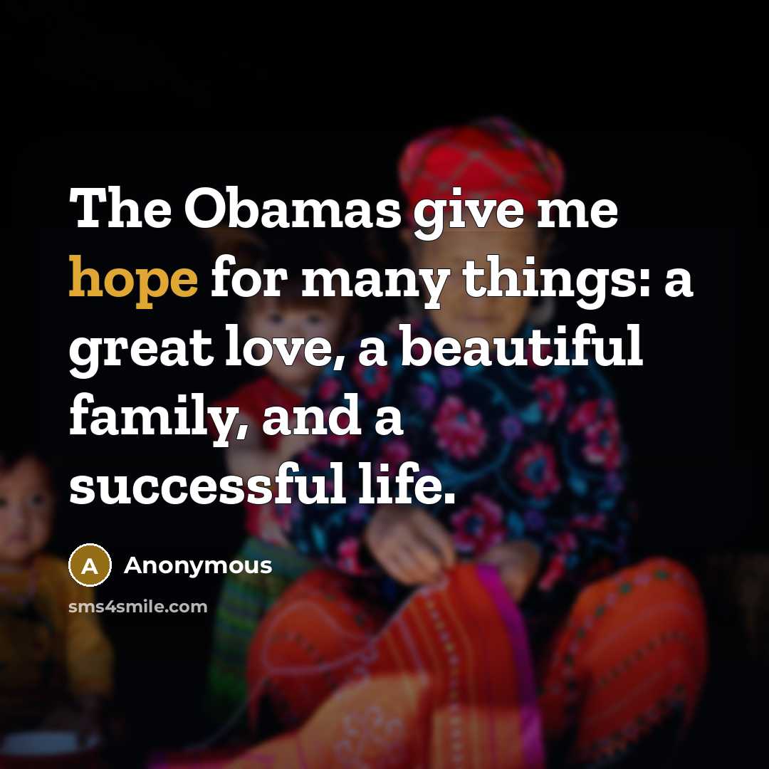 “The Obamas give me hope for many things: a great love, a beautiful family, and a successful life.” quote by Anonymous