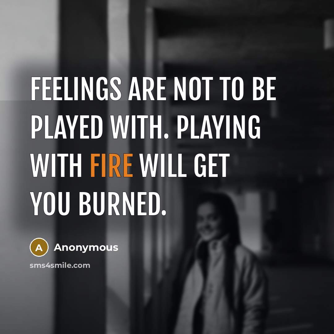 “Feelings are not to be played with. Playing with fire will get you burned.” quote by Anonymous