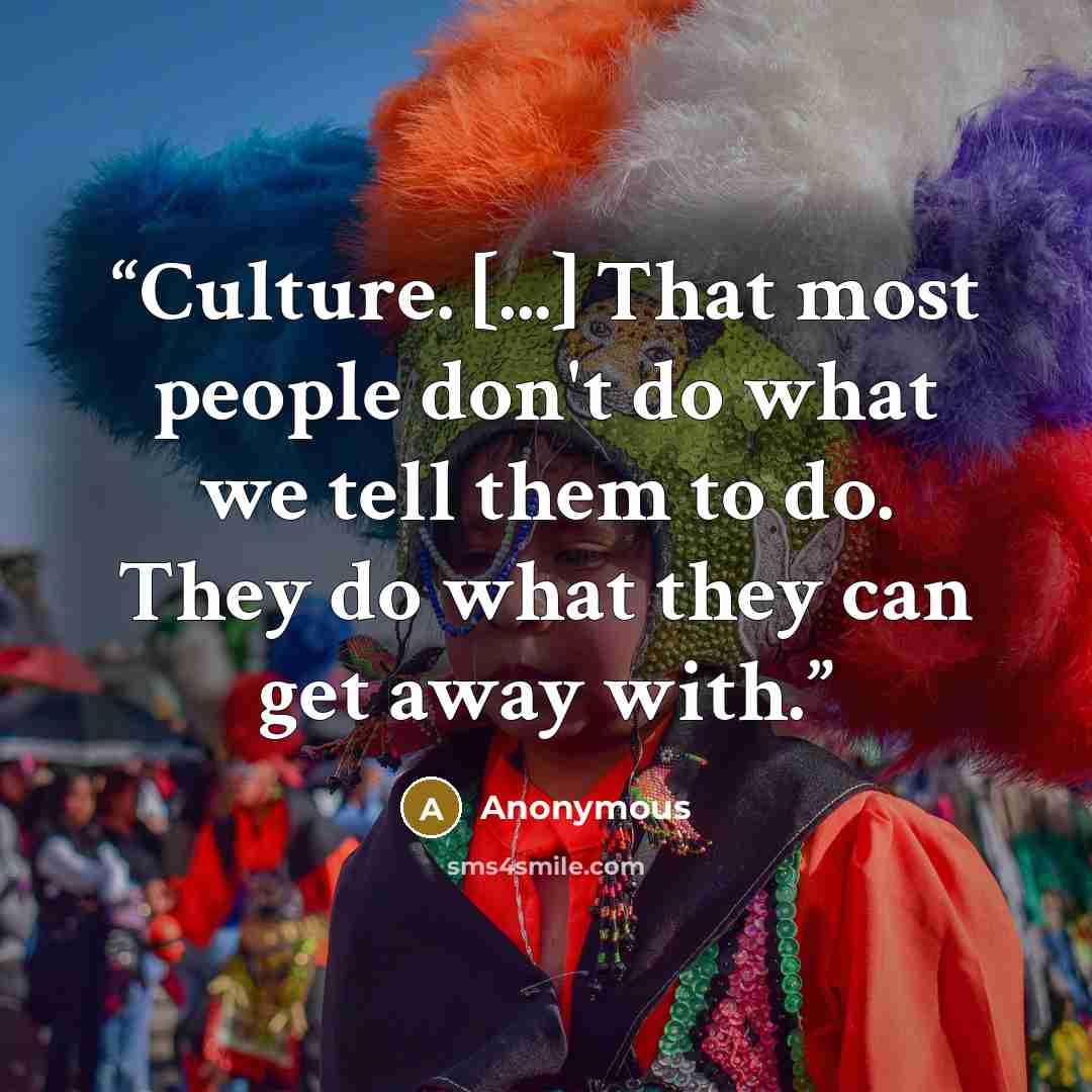 “Culture. [...] That most people don't do what we tell them to do. They do what they can get away with.” quote by Anonymous