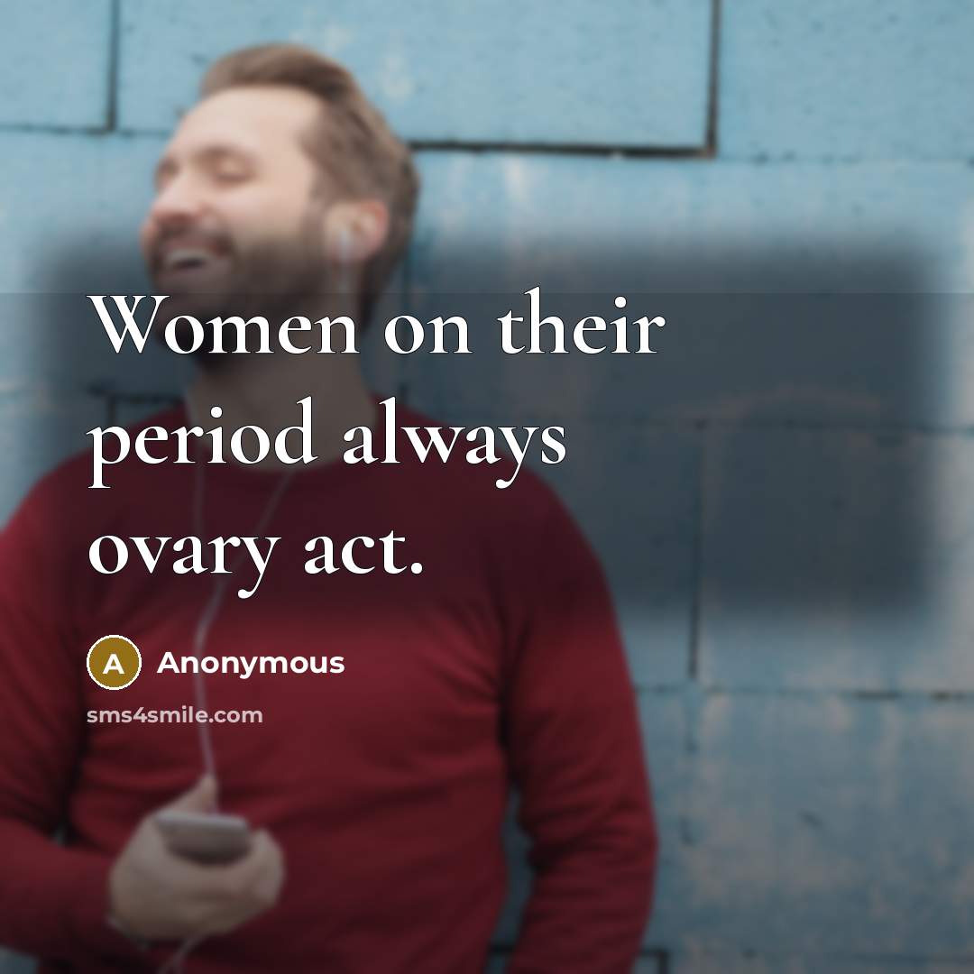 “Women on their period always ovary act.…” quote by Anonymous