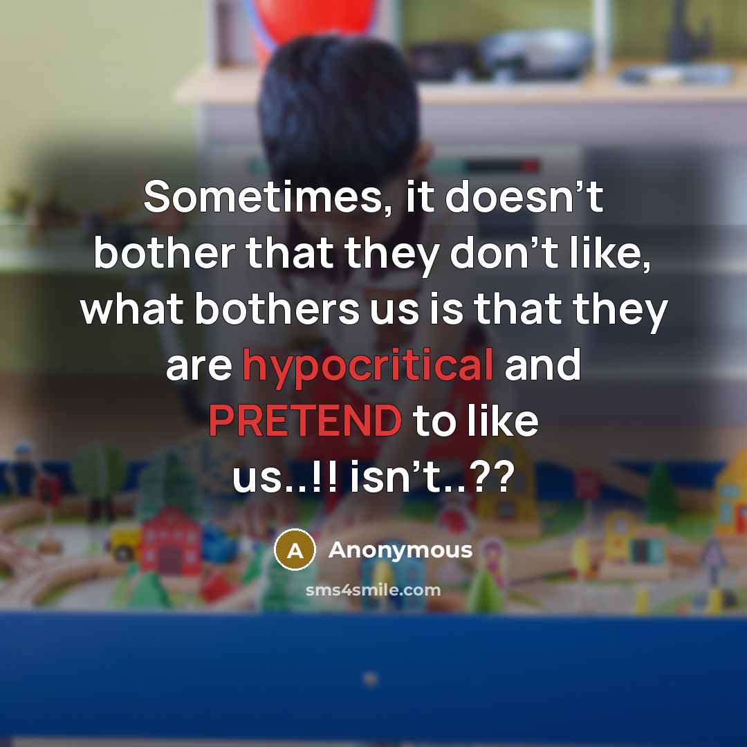 “Sometimes, it doesn't bother that they don't like, what bothers us is that they are hypocritical and PRETEND to like us..!! isn't..??” quote by Anonymous