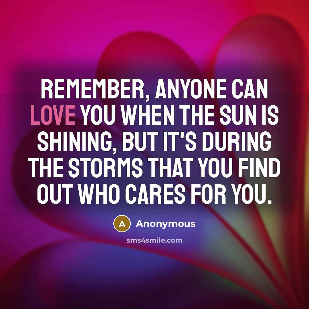 “Remember, anyone can love you when the sun is shining, but it's during the storms that you find out who cares for you.” quote by Anonymous