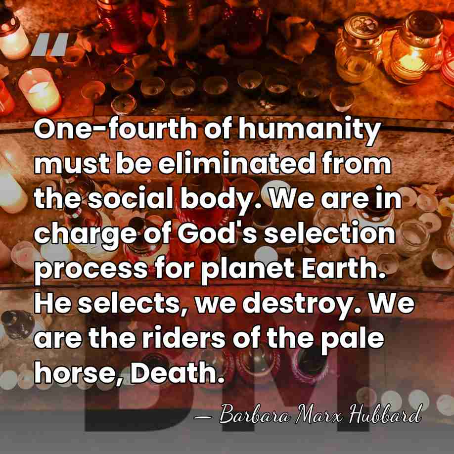 One-fourth of humanity must be eliminated from the social body. We are&hellip; - Barbara Marx Hubbard