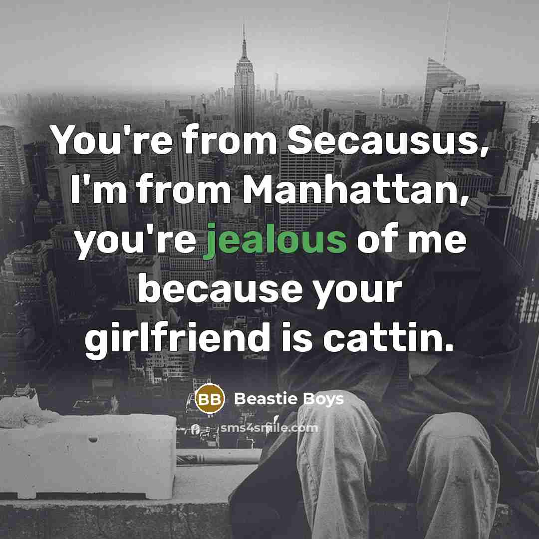 “You're from Secausus, I'm from Manhattan, you're jealous of me…” quote by Beastie Boys