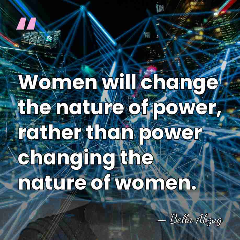 Women will change the nature of power, rather than power changing the&hellip; - Bella Abzug