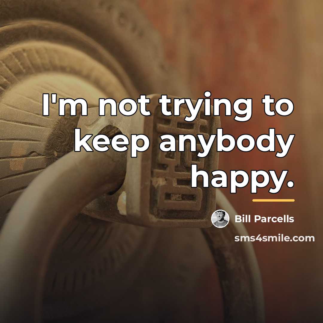 “I'm not trying to keep anybody happy.…” quote by Bill Parcells