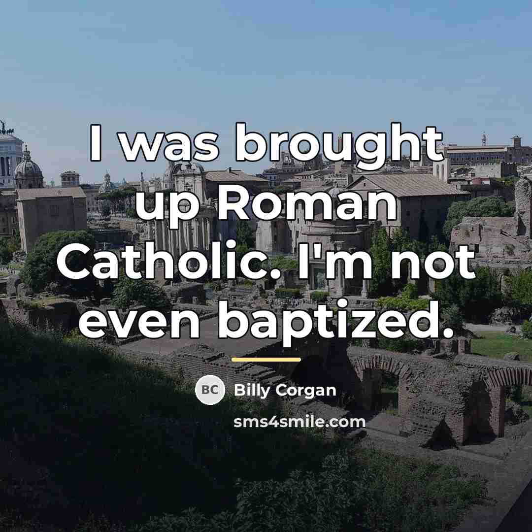 “I was brought up Roman Catholic. I'm not even baptized.…” quote by Billy Corgan