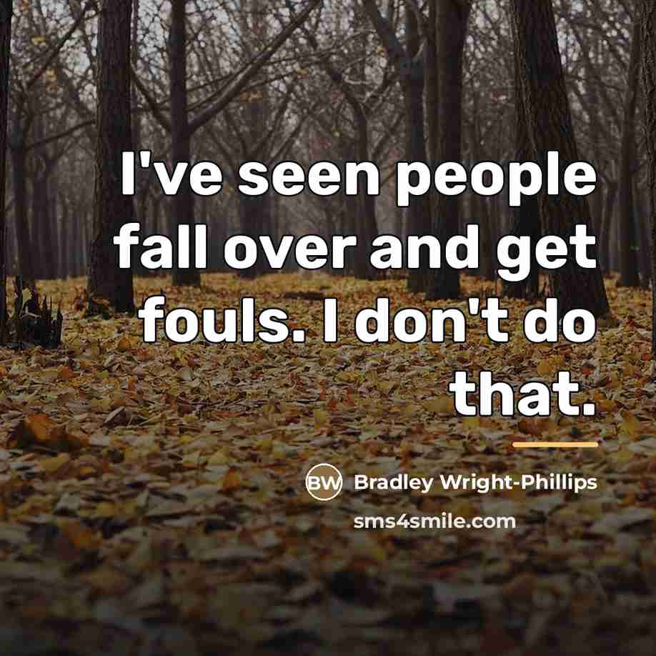 “I've seen people fall over and get fouls. I don't…” quote by Bradley Wright-Phillips